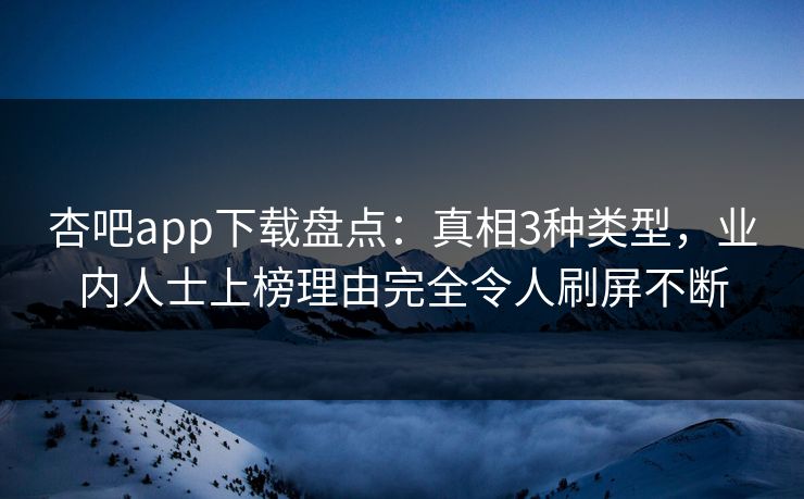 杏吧app下载盘点：真相3种类型，业内人士上榜理由完全令人刷屏不断