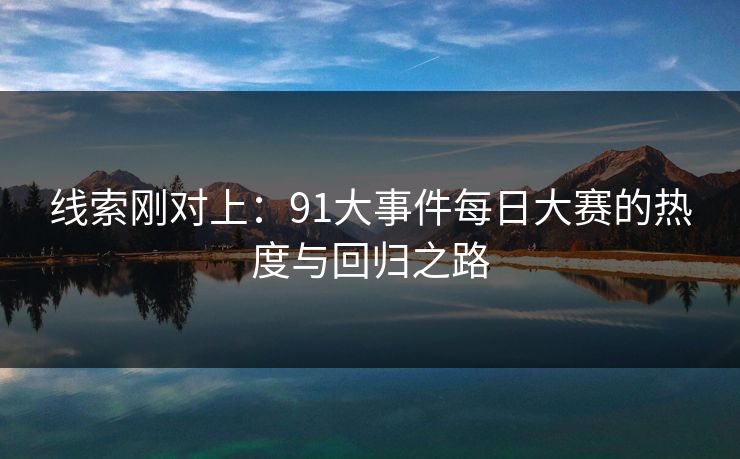 线索刚对上：91大事件每日大赛的热度与回归之路